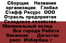 Сборщик › Название организации ­ Глобал Стафф Ресурс, ООО › Отрасль предприятия ­ Складское хозяйство › Минимальный оклад ­ 40 000 - Все города Работа » Вакансии   . Дагестан респ.,Избербаш г.